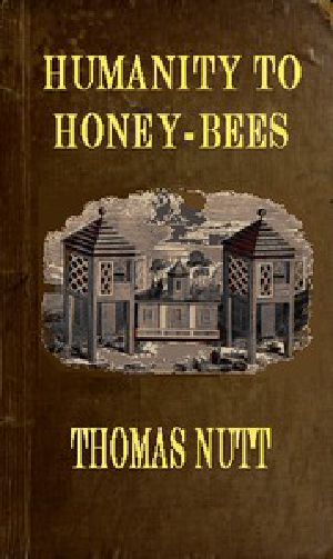 [Gutenberg 58229] • Humanity to Honey-Bees / or, Practical Directions for the Management of Honey-Bees / Upon an Improved and Humane Plan, by Which the Lives of / Bees May Be Preserved